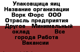 Упаковщица яиц › Название организации ­ Ворк Форс, ООО › Отрасль предприятия ­ Другое › Минимальный оклад ­ 24 000 - Все города Работа » Вакансии   